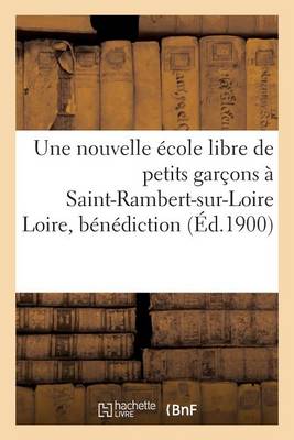 Une Nouvelle Ecole Libre de Petits Garcons a Saint-Rambert-Sur-Loire Loire, Benediction Solennelle - Sciences Sociales (Paperback)