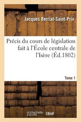 Precis Du Cours de Legislation Fait A L'Ecole Centrale de L'Isere Tome 1 - Sciences Sociales (Paperback)