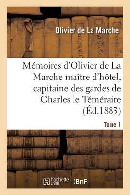 Memoires D'Olivier de la Marche Maitre D'Hotel, Capitaine Des Gardes de Charles Le Temeraire Tome 1 - Histoire (Paperback)