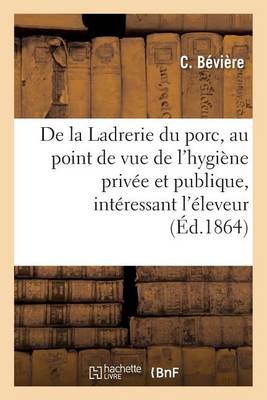 de la Ladrerie Du Porc, Au Point de Vue de l'Hygi�ne Priv�e Et Publique, Int�ressant l'�leveur - Sciences (Paperback)