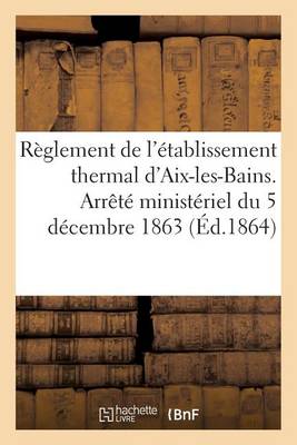 R�glement de l'�tablissement Thermal d'Aix-Les-Bains. Arr�t� Minist�riel Du 5 D�cembre 1863 - Sciences Sociales (Paperback)
