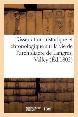 Dissertation Historique Et Chronologique Sur La Vie de l'Archidiacre de Langres, Valley Ou Vall�re - Histoire (Paperback)