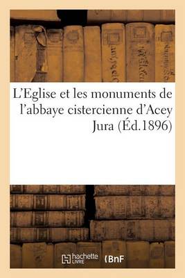 L'Eglise Et Les Monuments de l'Abbaye Cistercienne d'Acey Jura - Histoire (Paperback)
