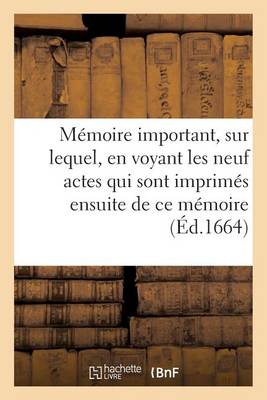 M�moire Important, Sur Lequel, En Voyant Les Neuf Actes Qui Sont Imprim�s Ensuite de Ce M�moire - Sciences Sociales (Paperback)