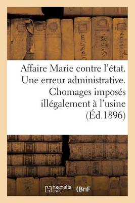 Affaire Marie Contre l'�tat. Une Erreur Administrative. Chomages Impos�s Ill�galement � l'Usine - Sciences Sociales (Paperback)