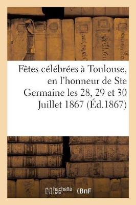Relation Des F�tes C�l�br�es � Toulouse, En l'Honneur de Ste Germaine Les 28, 29 Et 30 Juillet 1867 - Religion (Paperback)