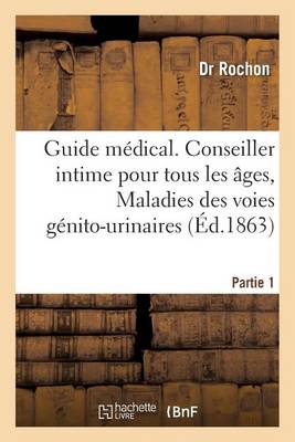 Guide M�dical. Conseiller Intime Pour Tous Les �ges, Maladies Des Voies G�nito-Urinaires Partie 1 - Sciences (Paperback)