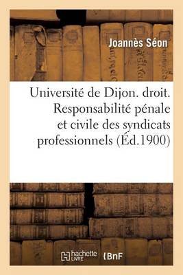 Universite de Dijon. Faculte de Droit. Responsabilite Penale Et Civile Des Syndicats Professionnels - Sciences Sociales (Paperback)