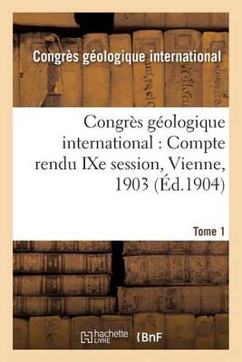 Congr�s G�ologique International: Compte Rendu Ixe Session, Vienne, 1903. Tome 1 - Sciences (Paperback)