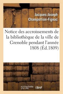 Notice Des Accroissements de la Biblioth�que de la Ville de Grenoble Pendant l'Ann�e 1808 - Generalites (Paperback)