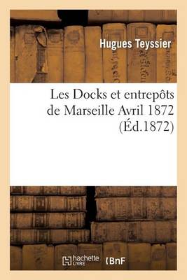 Les Docks Et Entrep�ts de Marseille, Avril 1872 - Generalites (Paperback)