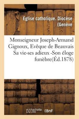 Monseigneur Joseph-Armand Gignoux, Ev�que de Beauvais Sa Vie-Ses Adieux -Son �loge - Histoire (Paperback)