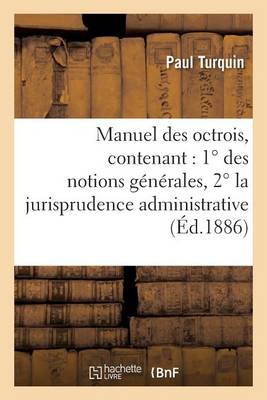 Manuel Des Octrois, Contenant: 1� Des Notions G�n�rales, 2� La Jurisprudence Administrative - Sciences Sociales (Paperback)