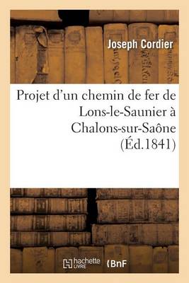 Projet d'Un Chemin de Fer de Lons-Le-Saunier � Chalons-Sur-Sa�ne - Savoirs Et Traditions (Paperback)