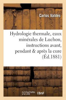 Hydrologie Thermale, Eaux Min�rales de Luchon, Instructions Pratiques Avant, Pendant Apr�s La Cure - Sciences (Paperback)