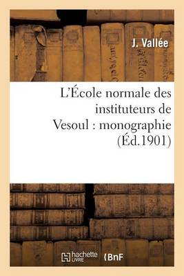 L'�cole Normale Des Instituteurs de Vesoul: Monographie - Sciences Sociales (Paperback)