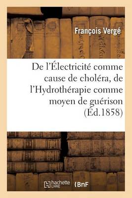 de l'�lectricit� Comme Cause de Chol�ra, de l'Hydroth�rapie Comme Moyen de Gu�rison - Sciences (Paperback)