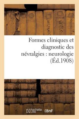 Formes Cliniques Et Diagnostic Des N�vralgies: Neurologie - Sciences (Paperback)
