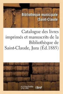 Catalogue Des Livres Imprim�s Et Manuscrits de la Biblioth�que de Saint-Claude Jura - Litterature (Paperback)
