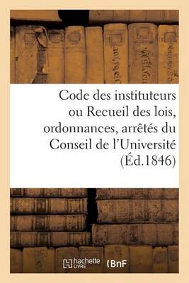 Code Des Instituteurs Ou Recueil Des Lois, Ordonnances, Arr�t�s Du Conseil de l'Universit� - Sciences Sociales (Paperback)