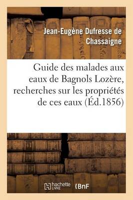 Guide Des Malades Aux Eaux de Bagnols Lozere, Suivi de Recherches Sur Les Proprietes de Ces Eaux - Sciences (Paperback)