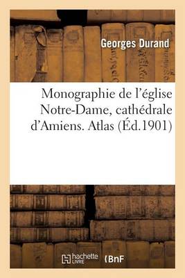 Monographie de l'�glise Notre-Dame, Cath�drale d'Amiens. Atlas - Histoire (Paperback)