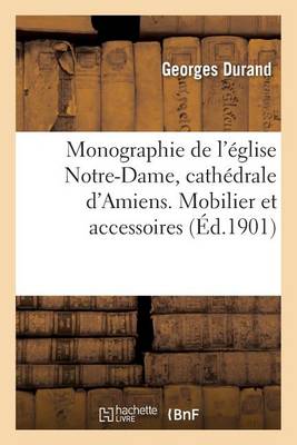 Monographie de l'�glise Notre-Dame, Cath�drale d'Amiens. Mobilier Et Accessoires - Histoire (Paperback)