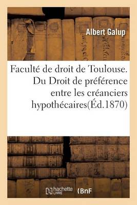 Facult� de Droit de Toulouse. Du Droit de Pr�f�rence Entre Les Cr�anciers Hypoth�caires - Sciences Sociales (Paperback)