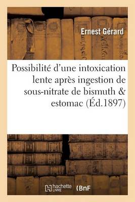 Sur La Possibilit� d'Une Intoxication Lente Apr�s Ingestion de Sous-Nitrate de Bismuth Estomac - Sciences (Paperback)