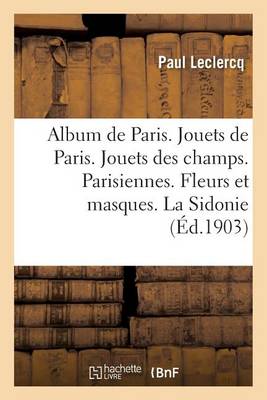 Album de Paris. Jouets de Paris. Jouets Des Champs. Parisiennes.: Fleurs Et Masques. La Sidonie. Berangere - Litterature (Paperback)