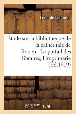Etude Sur La Bibliotheque de la Cathedrale de Rouen . Le Portail Des Libraires. - Histoire (Paperback)