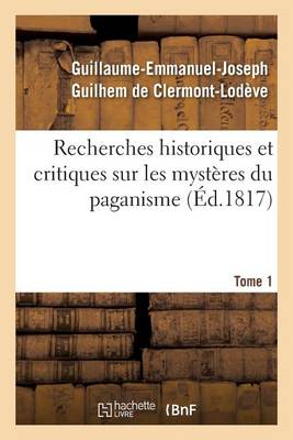 Recherches Historiques Et Critiques Sur Les Myst�res Du Paganisme. Tome 1 - Litterature (Paperback)