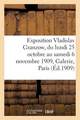 Exposition Vladislav Granzow, Du Lundi 25 Octobre Au Samedi 6 Novembre 1909, Galerie E. Druet Paris - Generalites (Paperback)