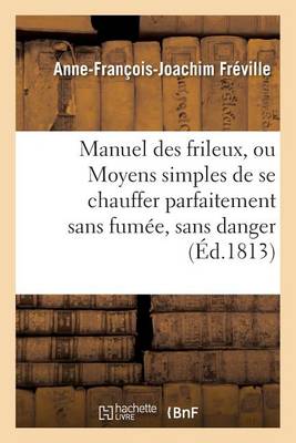 Manuel Des Frileux, Ou Moyens Simples de Se Chauffer Parfaitement Sans Fum�e, - Generalites (Paperback)
