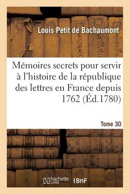 M�moires Secrets Pour Servir � l'Histoire de la R�publique Des Lettres En France Depuis 1762 Tome 30 - Litterature (Paperback)
