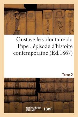 Gustave Le Volontaire Du Pape: �pisode d'Histoire Contemporaine. Tome 2 - Litterature (Paperback)