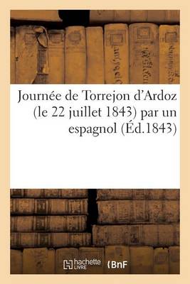 Journ�e de Torrejon d'Ardoz (Le 22 Juillet 1843) Par Un Espagnol - Histoire (Paperback)