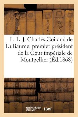 L. L. J. Charles Goirand de la Baume, Premier Pr�sident de la Cour Imp�riale de Montpellier - Histoire (Paperback)