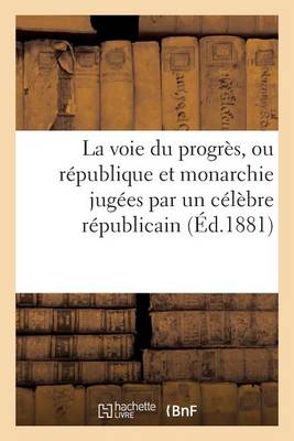 La Voie Du Progr�s, Ou R�publique Et Monarchie Jug�es Par Un C�l�bre R�publicain. Union Sociale - Sciences Sociales (Paperback)