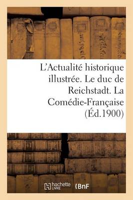 L'Actualit� Historique Illustr�e. Le Duc de Reichstadt. La Com�die-Fran�aise - Litterature (Paperback)