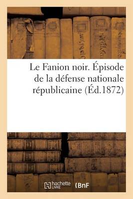 Le Fanion Noir. �pisode de la D�fense Nationale R�publicaine, Pour Servir � l'Histoire - Histoire (Paperback)