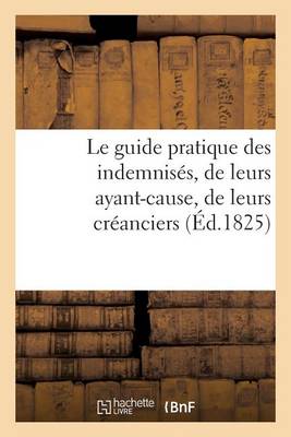 Le Guide Pratique Des Indemnis�s, de Leurs Ayant-Cause, de Leurs Cr�anciers, Par Un Avocat - Histoire (Paperback)