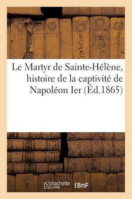 Le Martyr de Sainte-Helene, Histoire de la Captivite de Napoleon Ier - Histoire (Paperback)