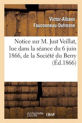 Notice Sur M. Just Veillat, Lue Dans La S�ance Du 6 Juin 1866, de la Soci�t� Du Berry - Histoire (Paperback)