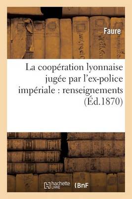 La Coop�ration Lyonnaise Jug�e Par l'Ex-Police Imp�riale: Renseignements Sur Les Associations - Histoire (Paperback)