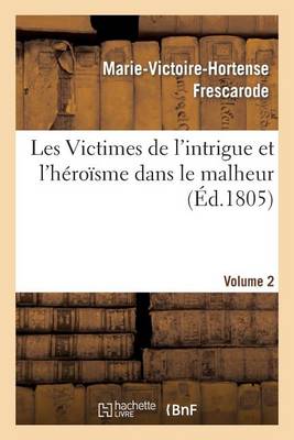 Les Victimes de l'Intrigue Et l'H�ro�sme Dans Le Malheur, Ou M�moires de Mlle ***. Volume 2 - Litterature (Paperback)