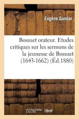 Bossuet Orateur. Etudes Critiques Sur Les Sermons de la Jeunesse de Bossuet (1643-1662) - Histoire (Paperback)