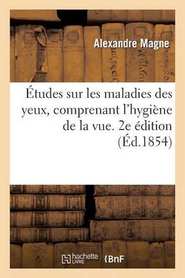 Etudes Sur Les Maladies Des Yeux, Comprenant L'Hygiene de la Vue, Ou Conseils Sur La Conservation - Sciences (Paperback)