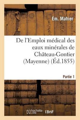 de l'Emploi M�dical Des Eaux Min�rales de Ch�teau-Gontier (Mayenne). 1re Partie - Sciences (Paperback)