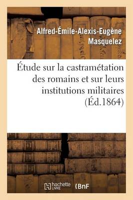 �tude Sur La Castram�tation Des Romains Et Sur Leurs Institutions Militaires - Sciences Sociales (Paperback)